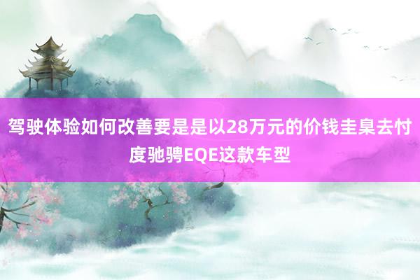 驾驶体验如何改善要是是以28万元的价钱圭臬去忖度驰骋EQE这款车型