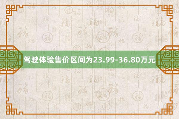 驾驶体验售价区间为23.99-36.80万元