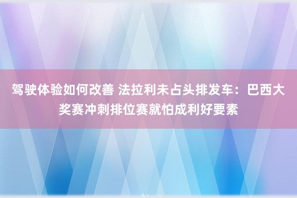 驾驶体验如何改善 法拉利未占头排发车：巴西大奖赛冲刺排位赛就怕成利好要素