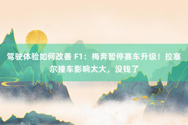 驾驶体验如何改善 F1：梅奔暂停赛车升级！拉塞尔撞车影响太大，没钱了