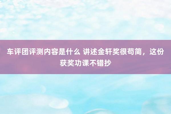 车评团评测内容是什么 讲述金轩奖很苟简，这份获奖功课不错抄