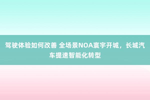 驾驶体验如何改善 全场景NOA寰宇开城，长城汽车提速智能化转型