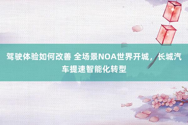 驾驶体验如何改善 全场景NOA世界开城，长城汽车提速智能化转型