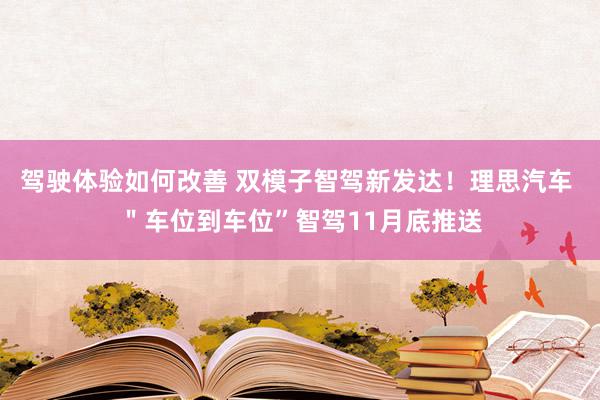 驾驶体验如何改善 双模子智驾新发达！理思汽车 ＂车位到车位”智驾11月底推送