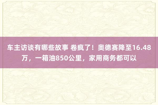 车主访谈有哪些故事 卷疯了！奥德赛降至16.48万，一箱油850公里，家用商务都可以