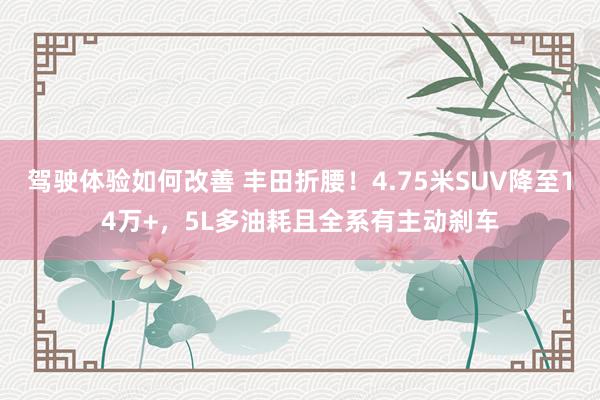 驾驶体验如何改善 丰田折腰！4.75米SUV降至14万+，5L多油耗且全系有主动刹车