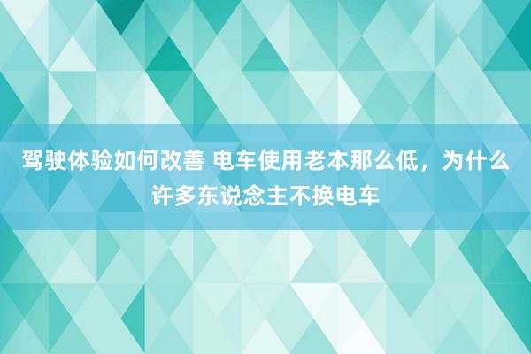 驾驶体验如何改善 电车使用老本那么低，为什么许多东说念主不换电车