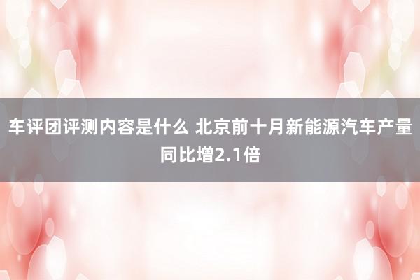 车评团评测内容是什么 北京前十月新能源汽车产量同比增2.1倍