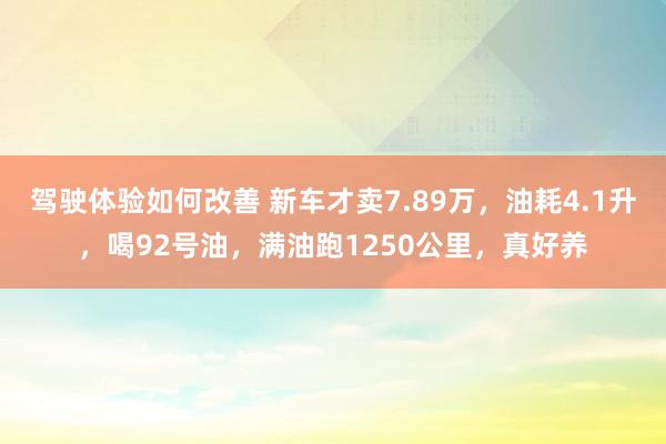 驾驶体验如何改善 新车才卖7.89万，油耗4.1升，喝92号油，满油跑1250公里，真好养