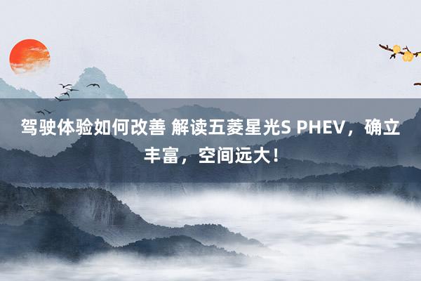 驾驶体验如何改善 解读五菱星光S PHEV，确立丰富，空间远大！