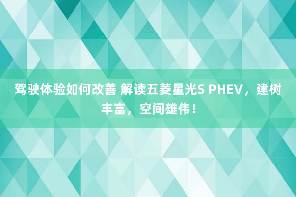 驾驶体验如何改善 解读五菱星光S PHEV，建树丰富，空间雄伟！