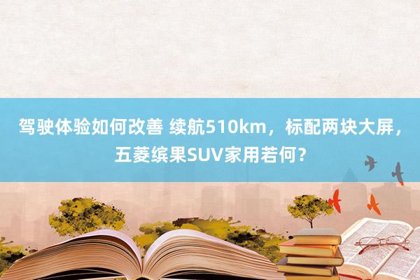 驾驶体验如何改善 续航510km，标配两块大屏，五菱缤果SUV家用若何？