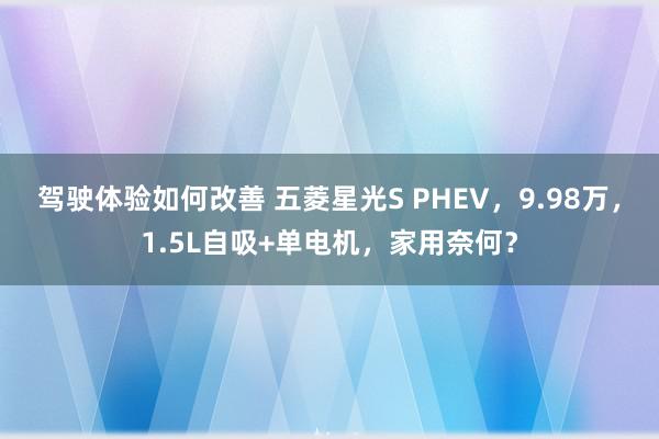 驾驶体验如何改善 五菱星光S PHEV，9.98万，1.5L自吸+单电机，家用奈何？