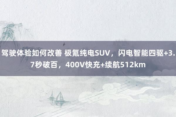 驾驶体验如何改善 极氪纯电SUV，闪电智能四驱+3.7秒破百，400V快充+续航512km