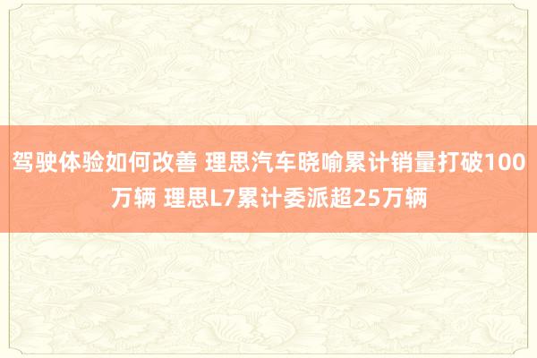 驾驶体验如何改善 理思汽车晓喻累计销量打破100万辆 理思L7累计委派超25万辆