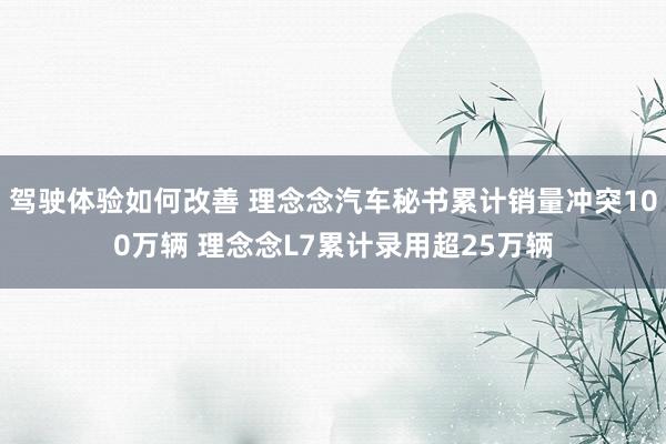 驾驶体验如何改善 理念念汽车秘书累计销量冲突100万辆 理念念L7累计录用超25万辆