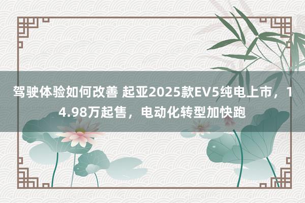 驾驶体验如何改善 起亚2025款EV5纯电上市，14.98万起售，电动化转型加快跑