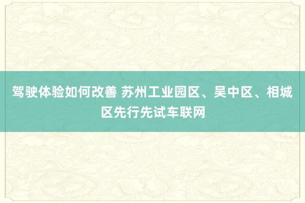 驾驶体验如何改善 苏州工业园区、吴中区、相城区先行先试车联网