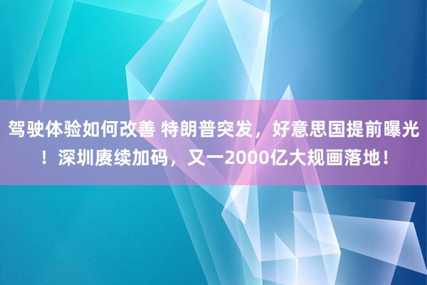 驾驶体验如何改善 特朗普突发，好意思国提前曝光！深圳赓续加码，又一2000亿大规画落地！