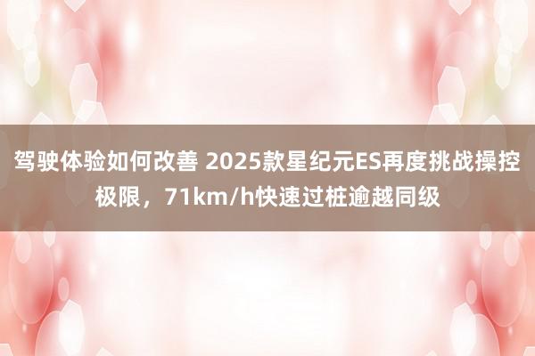 驾驶体验如何改善 2025款星纪元ES再度挑战操控极限，71km/h快速过桩逾越同级