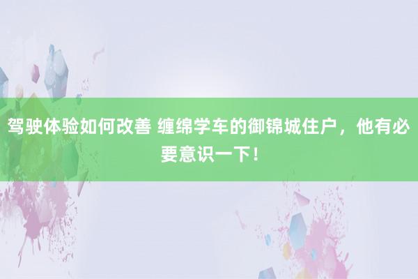 驾驶体验如何改善 缠绵学车的御锦城住户，他有必要意识一下！