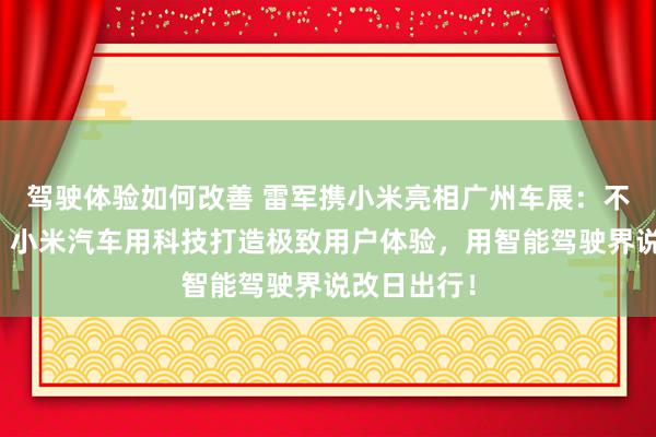 驾驶体验如何改善 雷军携小米亮相广州车展：不啻于速率！小米汽车用科技打造极致用户体验，用智能驾驶界说改日出行！