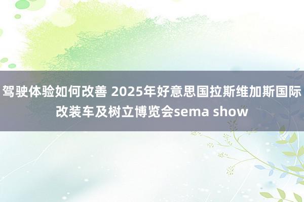 驾驶体验如何改善 2025年好意思国拉斯维加斯国际改装车及树立博览会sema show