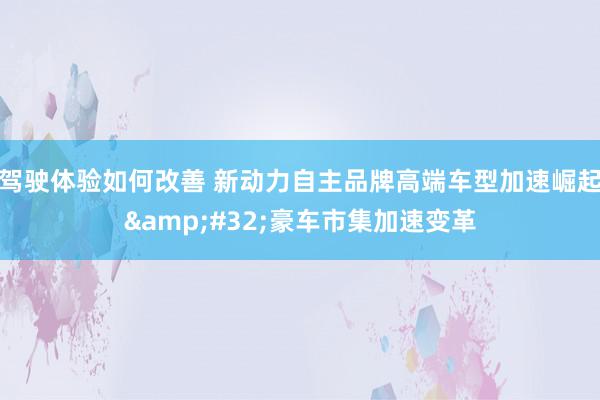 驾驶体验如何改善 新动力自主品牌高端车型加速崛起&#32;豪车市集加速变革