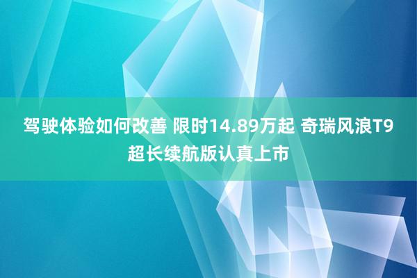 驾驶体验如何改善 限时14.89万起 奇瑞风浪T9超长续航版认真上市