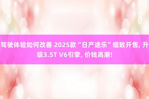 驾驶体验如何改善 2025款“日产途乐”细致开售, 升级3.5T V6引擎, 价钱高潮!