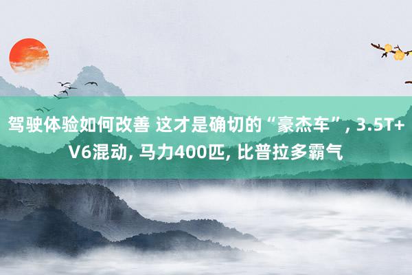 驾驶体验如何改善 这才是确切的“豪杰车”, 3.5T+V6混动, 马力400匹, 比普拉多霸气