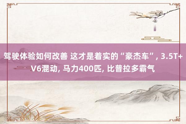 驾驶体验如何改善 这才是着实的“豪杰车”, 3.5T+V6混动, 马力400匹, 比普拉多霸气