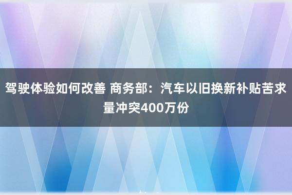 驾驶体验如何改善 商务部：汽车以旧换新补贴苦求量冲突400万份