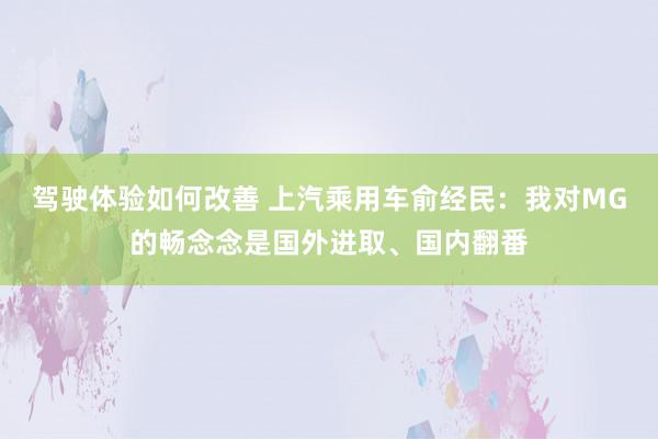 驾驶体验如何改善 上汽乘用车俞经民：我对MG的畅念念是国外进取、国内翻番