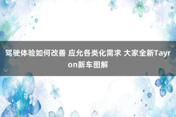 驾驶体验如何改善 应允各类化需求 大家全新Tayron新车图解