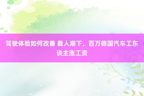 驾驶体验如何改善 裁人潮下，百万德国汽车工东谈主涨工资