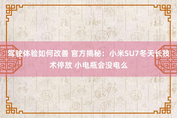 驾驶体验如何改善 官方揭秘：小米SU7冬天长技术停放 小电瓶会没电么