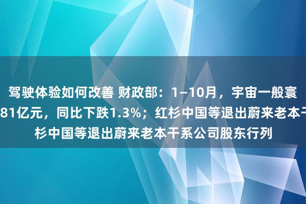 驾驶体验如何改善 财政部：1—10月，宇宙一般寰球预算收入184981亿元，同比下跌1.3%；红杉中国等退出蔚来老本干系公司股东行列