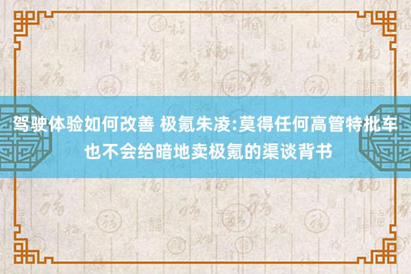 驾驶体验如何改善 极氪朱凌:莫得任何高管特批车 也不会给暗地卖极氪的渠谈背书