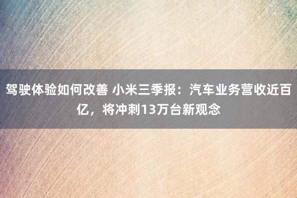 驾驶体验如何改善 小米三季报：汽车业务营收近百亿，将冲刺13万台新观念