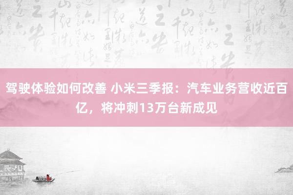 驾驶体验如何改善 小米三季报：汽车业务营收近百亿，将冲刺13万台新成见